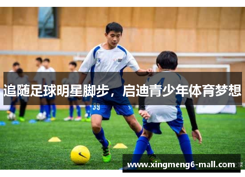 追随足球明星脚步，启迪青少年体育梦想