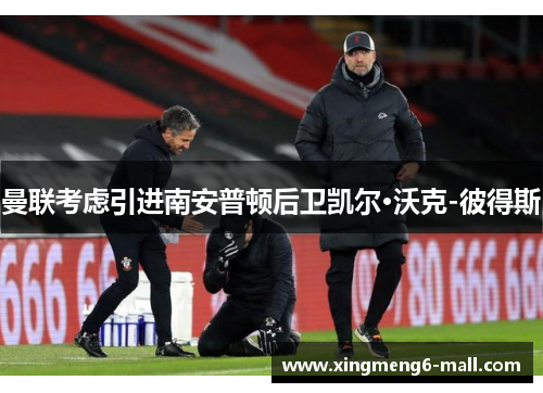 曼联考虑引进南安普顿后卫凯尔·沃克-彼得斯