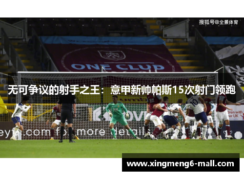 无可争议的射手之王：意甲新帅帕斯15次射门领跑