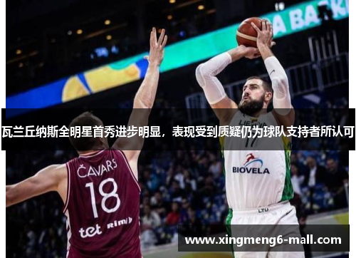 瓦兰丘纳斯全明星首秀进步明显，表现受到质疑仍为球队支持者所认可